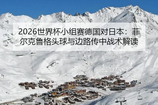 2026世界杯小组赛德国对日本：菲尔克鲁格头球与边路传中战术解读