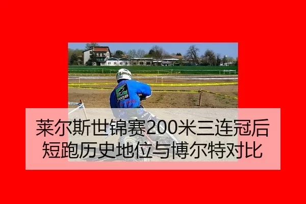 莱尔斯世锦赛200米三连冠后短跑历史地位与博尔特对比
